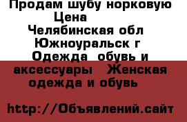 Продам шубу норковую  › Цена ­ 35 000 - Челябинская обл., Южноуральск г. Одежда, обувь и аксессуары » Женская одежда и обувь   